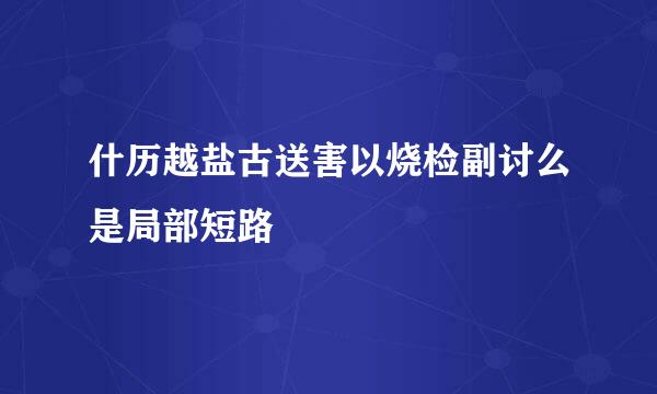 什历越盐古送害以烧检副讨么是局部短路