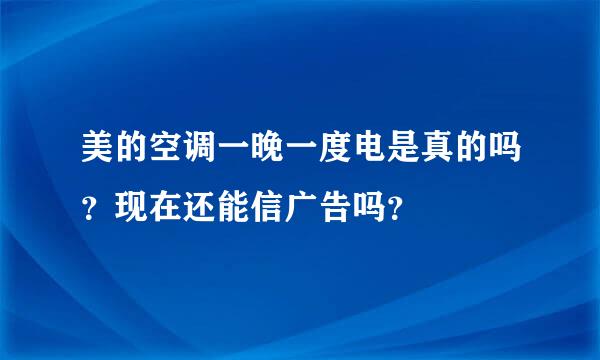 美的空调一晚一度电是真的吗？现在还能信广告吗？