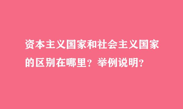 资本主义国家和社会主义国家的区别在哪里？举例说明？