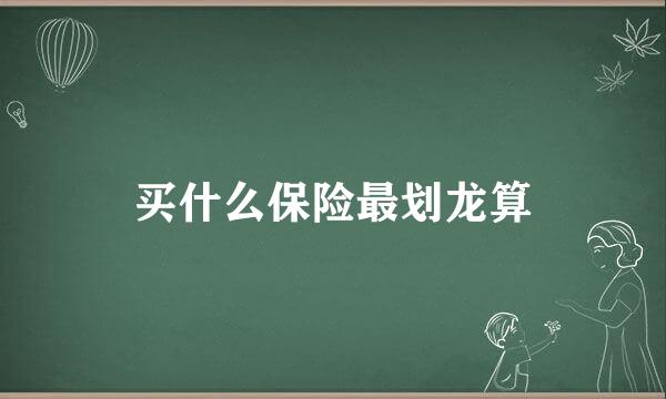 买什么保险最划龙算