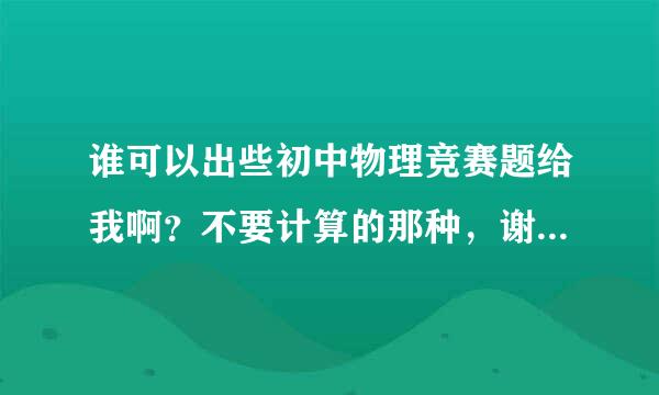 谁可以出些初中物理竞赛题给我啊？不要计算的那种，谢谢，越多越好