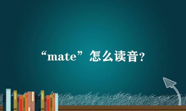 “mate”怎么读音？