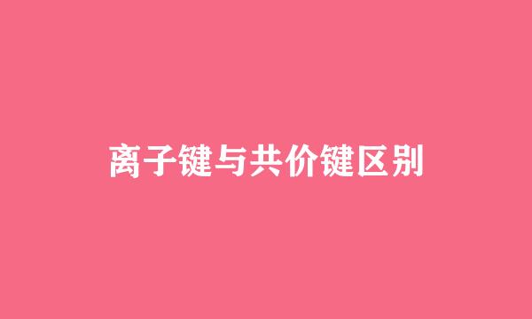 离子键与共价键区别