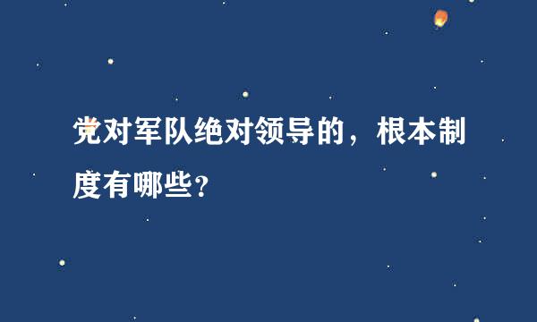 党对军队绝对领导的，根本制度有哪些？