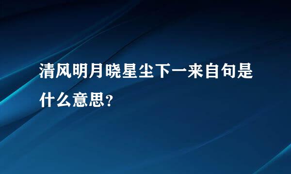 清风明月晓星尘下一来自句是什么意思？