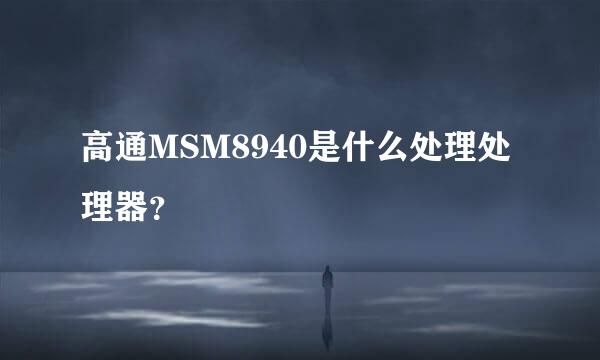 高通MSM8940是什么处理处理器？