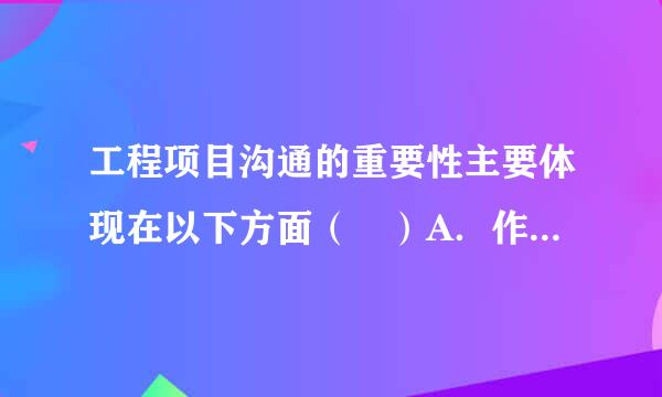 工程项目沟通的重要性主要体现在以下方面（ ）A．作为组织和控制管理过程的依据和手段B．为项目的决策和计划提供信息C．是项...