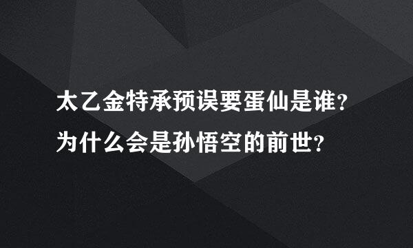 太乙金特承预误要蛋仙是谁？为什么会是孙悟空的前世？