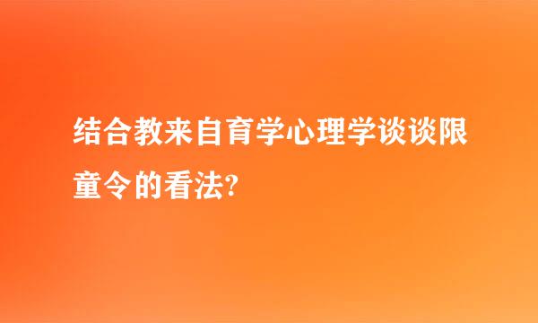 结合教来自育学心理学谈谈限童令的看法?