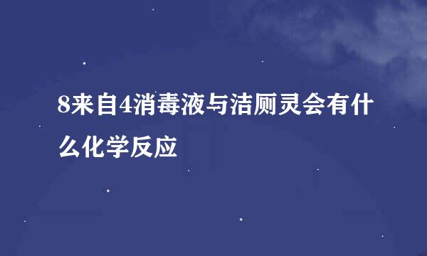 8来自4消毒液与洁厕灵会有什么化学反应