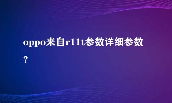 oppo来自r11t参数详细参数？