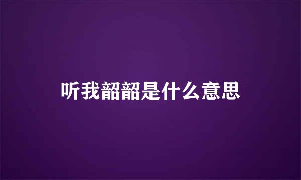 听我韶韶是什么意思