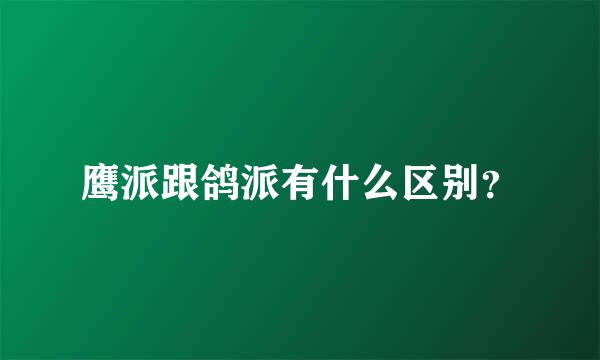 鹰派跟鸽派有什么区别？