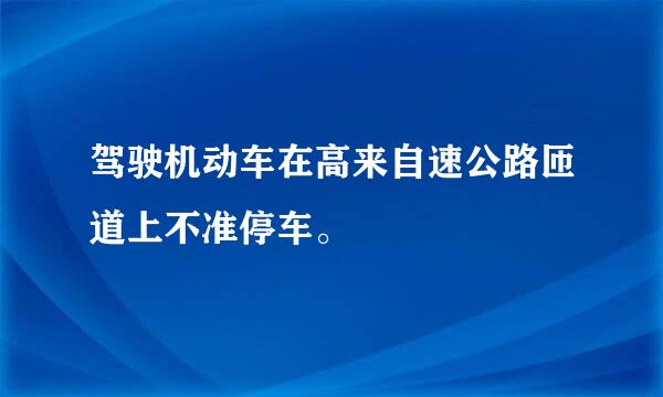 驾驶机动车在高来自速公路匝道上不准停车。