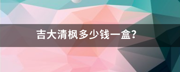 吉大清枫多少钱一盒？