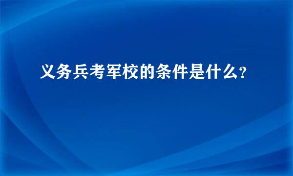 义务兵考军校的条件是什么？