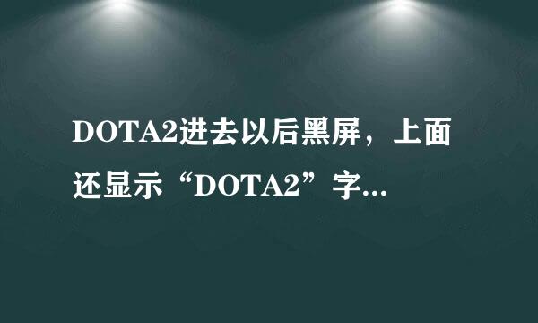 DOTA2进去以后黑屏，上面还显示“DOTA2”字符是怎么回事？