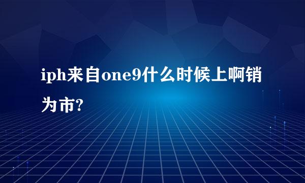 iph来自one9什么时候上啊销为市?