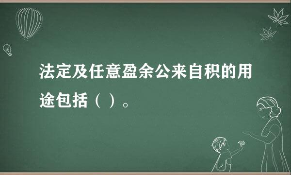 法定及任意盈余公来自积的用途包括（）。