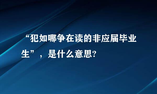 “犯如哪争在读的非应届毕业生”，是什么意思?