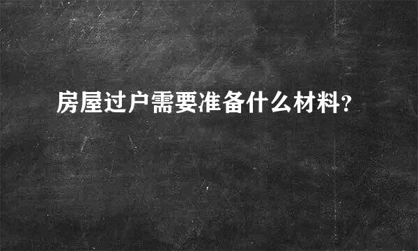 房屋过户需要准备什么材料？