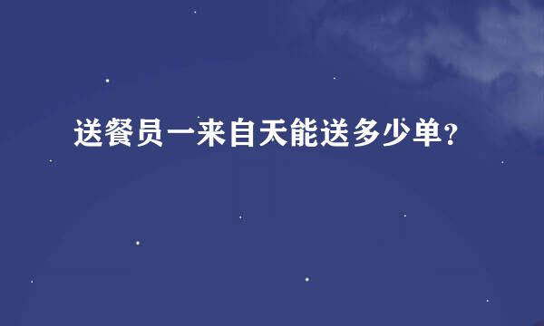 送餐员一来自天能送多少单？