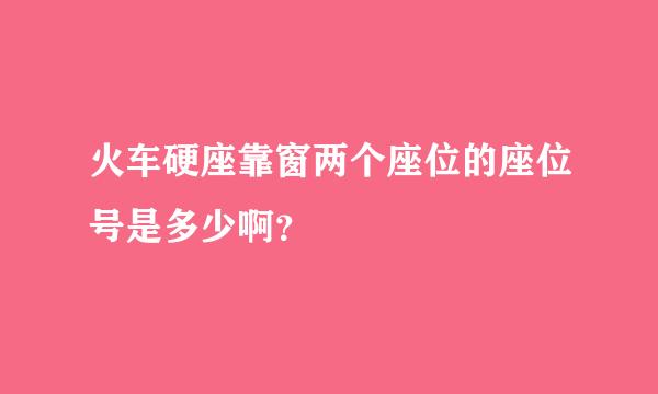 火车硬座靠窗两个座位的座位号是多少啊？