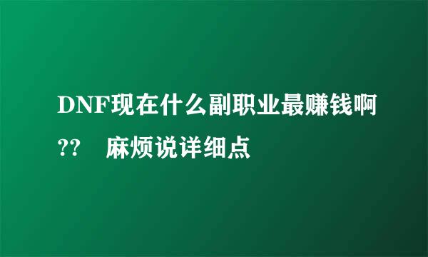 DNF现在什么副职业最赚钱啊?? 麻烦说详细点