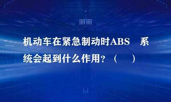 机动车在紧急制动时ABS 系统会起到什么作用？（ ）