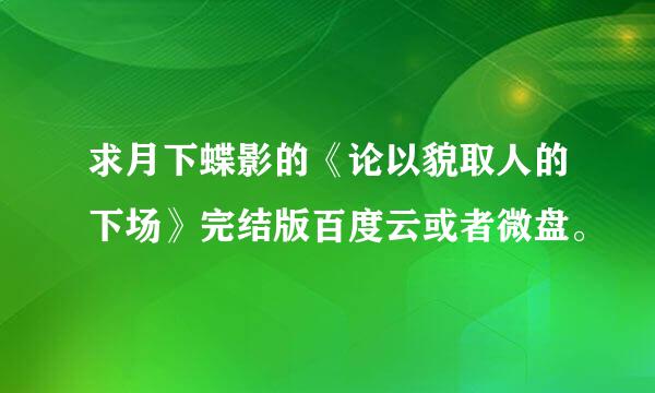 求月下蝶影的《论以貌取人的下场》完结版百度云或者微盘。