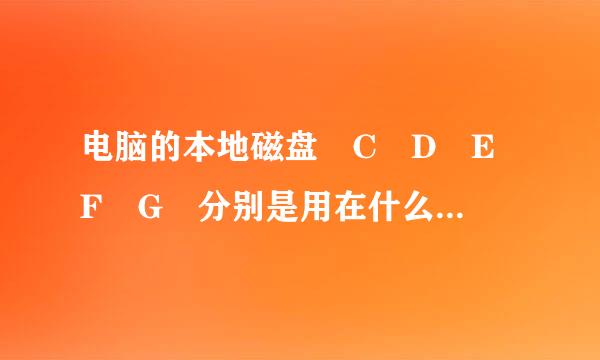 电脑的本地磁盘 C D E F G 分别是用在什么方面的。