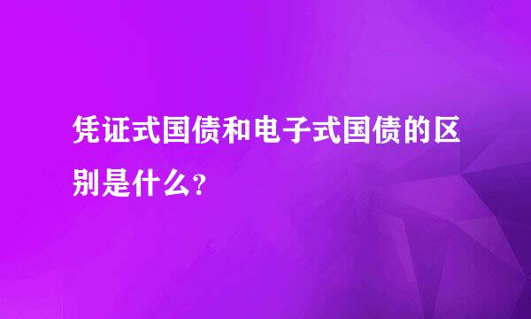 凭证式国债和电子式国债的区别是什么？