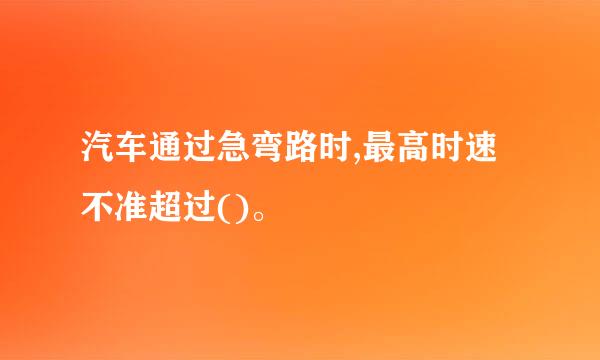 汽车通过急弯路时,最高时速不准超过()。