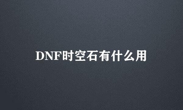 DNF时空石有什么用