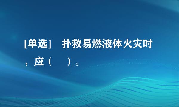 [单选] 扑救易燃液体火灾时，应（ ）。