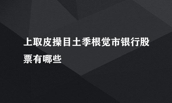 上取皮操目土季根觉市银行股票有哪些