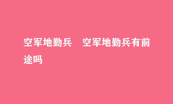 空军地勤兵 空军地勤兵有前途吗