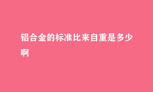 铝合金的标准比来自重是多少啊