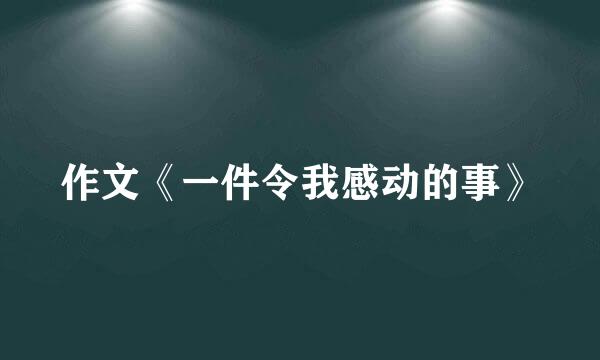 作文《一件令我感动的事》