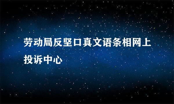 劳动局反坚口真文语条相网上投诉中心