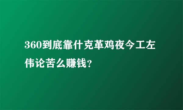 360到底靠什克革鸡夜今工左伟论苦么赚钱？