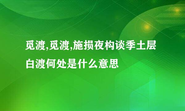 觅渡,觅渡,施损夜构谈季土层白渡何处是什么意思