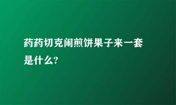 药药切克闹煎饼果子来一套 是什么?