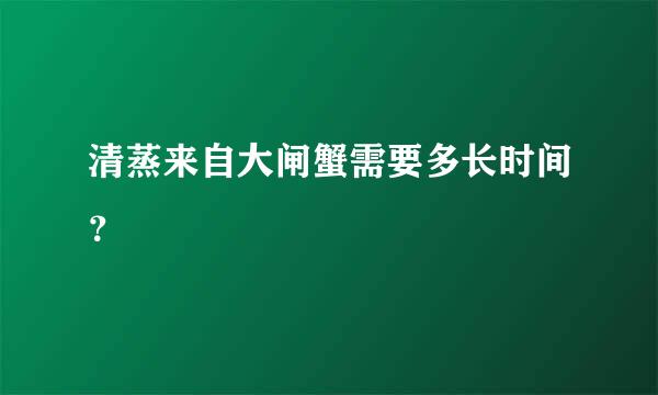 清蒸来自大闸蟹需要多长时间？