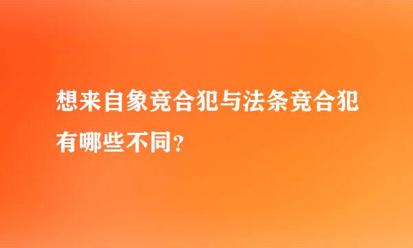 想来自象竞合犯与法条竞合犯有哪些不同？