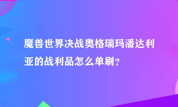 魔兽世界决战奥格瑞玛潘达利亚的战利品怎么单刷？