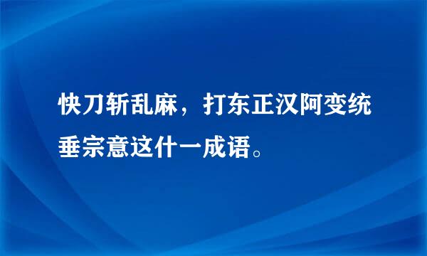 快刀斩乱麻，打东正汉阿变统垂宗意这什一成语。