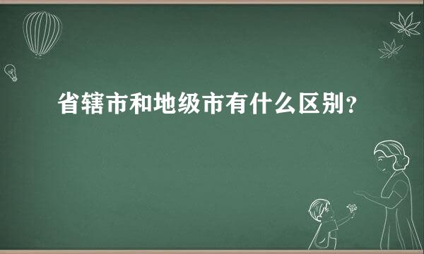 省辖市和地级市有什么区别？