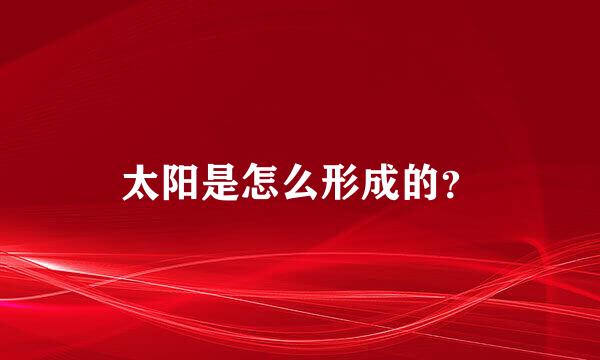 太阳是怎么形成的？