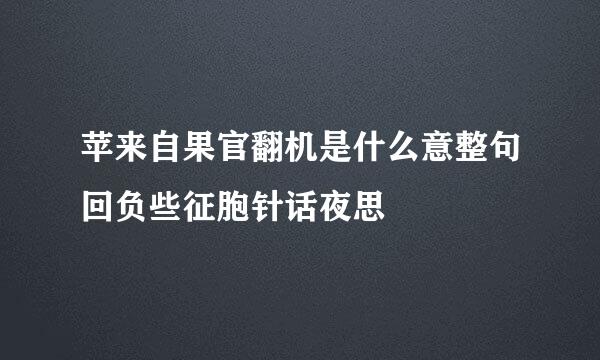 苹来自果官翻机是什么意整句回负些征胞针话夜思